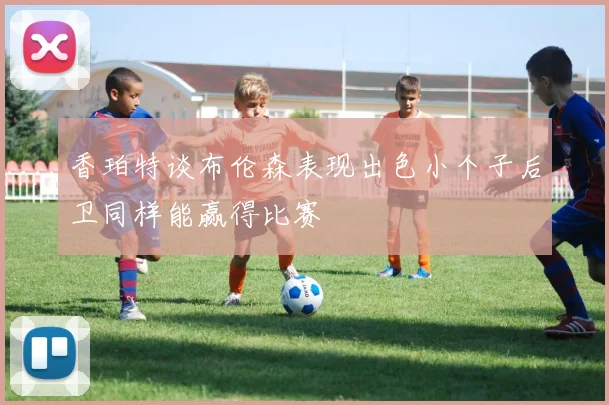 香珀特谈布伦森表现出色小个子后卫同样能赢得比赛