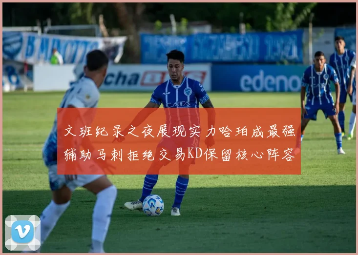文班纪录之夜展现实力哈珀成最强辅助马刺拒绝交易KD保留核心阵容