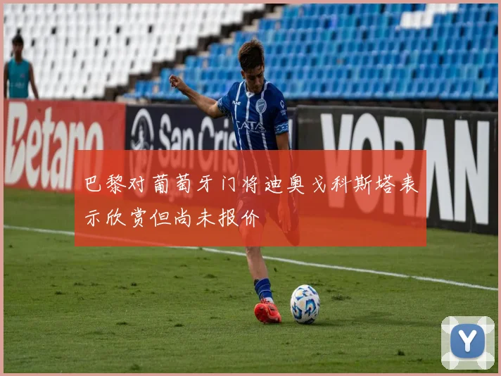 巴黎对葡萄牙门将迪奥戈科斯塔表示欣赏但尚未报价