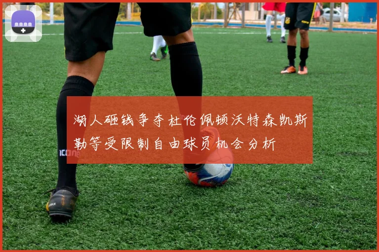 湖人砸钱争夺杜伦佩顿沃特森凯斯勒等受限制自由球员机会分析