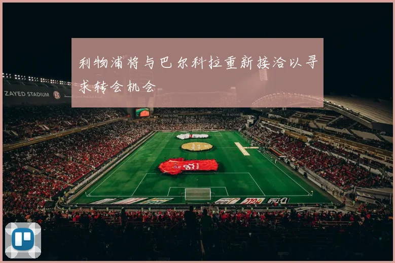 利物浦将与巴尔科拉重新接洽以寻求转会机会