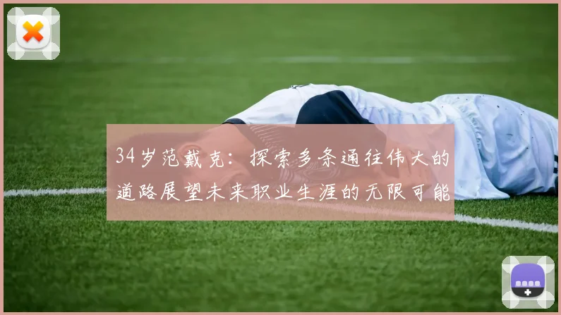 34岁范戴克：探索多条通往伟大的道路展望未来职业生涯的无限可能