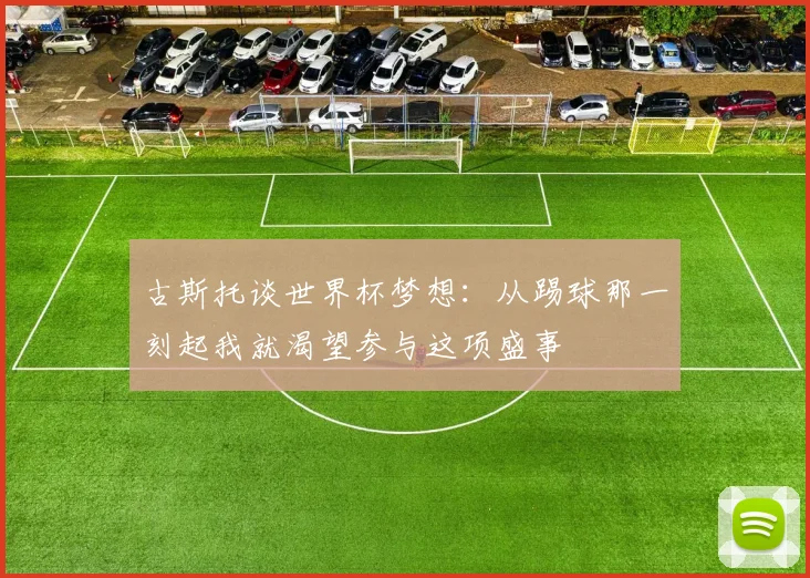 古斯托谈世界杯梦想：从踢球那一刻起我就渴望参与这项盛事