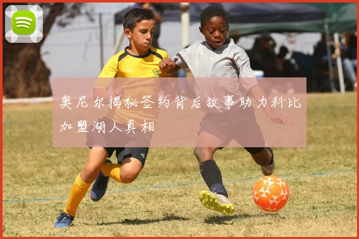奥尼尔揭秘签约背后故事助力科比加盟湖人真相